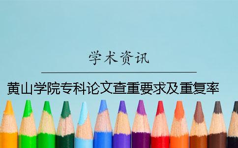 黃山學院專科論文查重要求及重復率 黃山學院論文查重嚴嗎一
