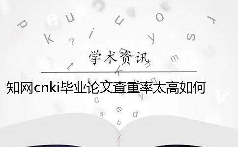 學術cnki畢業(yè)論文查重率太高如何做？