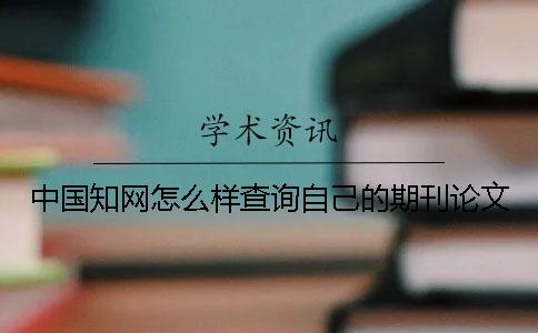 中國(guó)學(xué)術(shù)怎么樣查詢自己的期刊論文