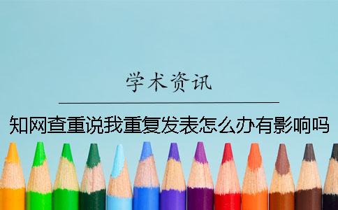 學(xué)術(shù)查重說我重復(fù)發(fā)表怎么辦有影響嗎