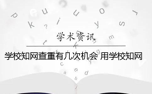 學(xué)校學(xué)術(shù)查重有幾次機(jī)會？ 用學(xué)校學(xué)術(shù)替別人查重有影響嗎