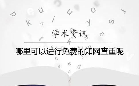哪里可以進(jìn)行免費(fèi)的學(xué)術(shù)查重呢？
