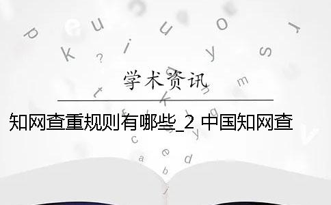 學(xué)術(shù)查重規(guī)則有哪些？_2 中國(guó)學(xué)術(shù)查重規(guī)則哪里有