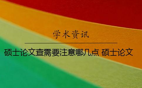 碩士論文查需要注意哪幾點(diǎn)？ 碩士論文選題應(yīng)注意哪些方面