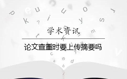 論文查重時要上傳摘要嗎？