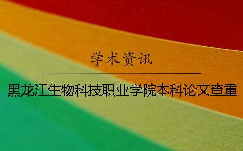 黑龍江生物科技職業(yè)學院本科論文查重要求及重復率 黑龍江生物科技職業(yè)學院是專科還是本科