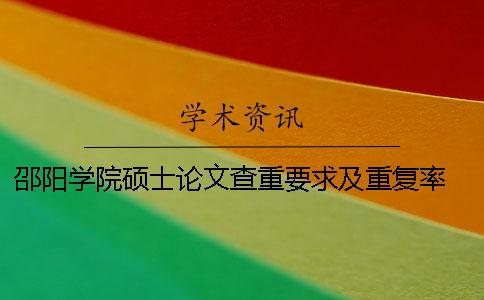 邵陽學院碩士論文查重要求及重復率 邵陽學院論文查重率是多少一