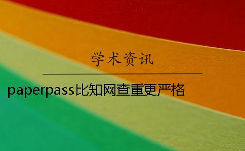 paperpass比學術查重更嚴格嗎 學術查重跟paperpass