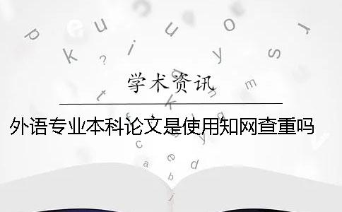 外語專業本科論文是使用學術查重嗎 外語專業本科論文多少字
