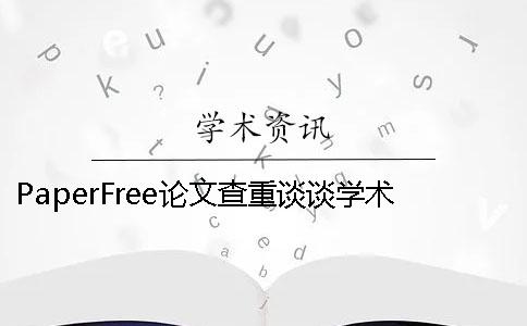 PaperFree論文查重談談學術不端行為 論文查重免費paperfree