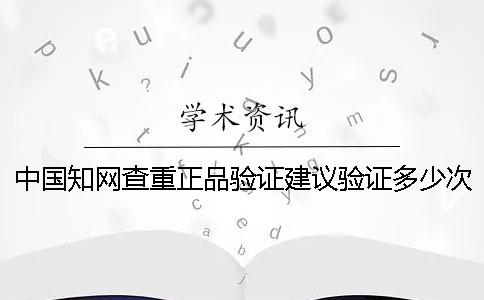 中國學(xué)術(shù)查重正品驗證建議驗證多少次