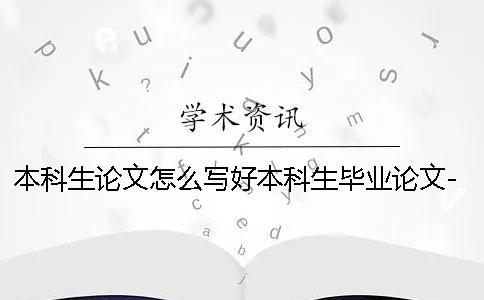本科生論文怎么寫(xiě)好本科生畢業(yè)論文-本科生論文怎么寫(xiě)畢業(yè)論文