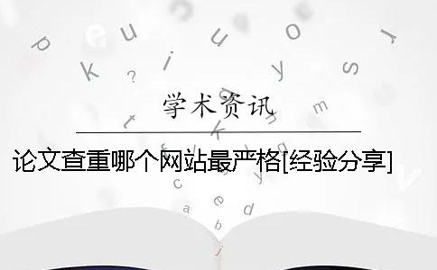 論文查重哪個網站最嚴格？[經驗分享] 哪個網站可以查重論文
