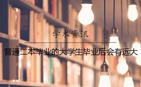普通二本畢業(yè)的大學(xué)生畢業(yè)后會有遠大前途嗎？