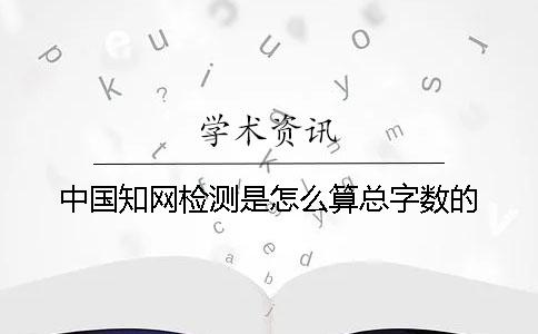 中國學(xué)術(shù)檢測是怎么算總字?jǐn)?shù)的？