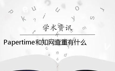 Papertime和學術查重有什么不同- papertime標黃學術能查出來嗎