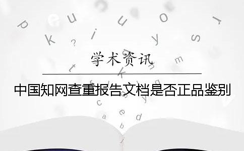 中國學術查重報告文檔是否正品鑒別