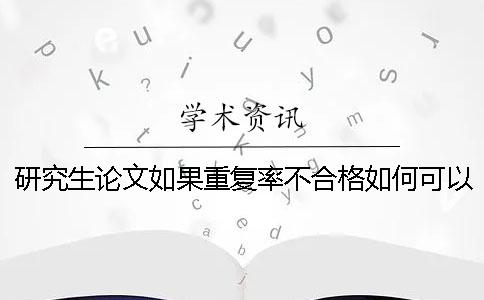 研究生論文如果重復率不合格如何可以降重呢