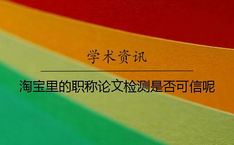 淘寶里的職稱論文檢測是否可信呢？