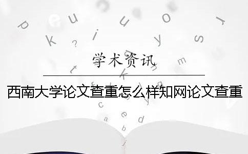 西南大學論文查重怎么樣？學術論文查重報告怎么看？