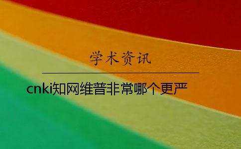 cnki學術維普非常哪個更嚴