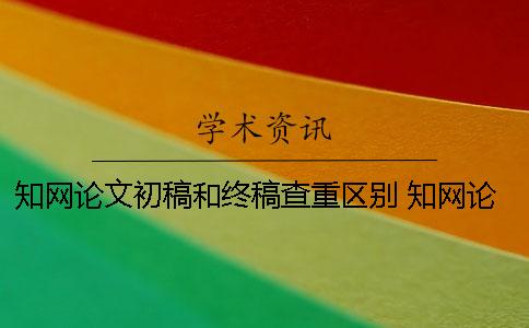 學(xué)術(shù)論文初稿和終稿查重區(qū)別 學(xué)術(shù)論文初稿和最終稿差多少