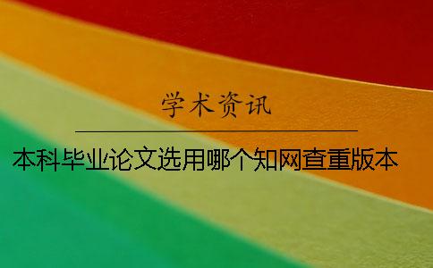 本科畢業(yè)論文選用哪個(gè)學(xué)術(shù)查重版本？ 中國(guó)學(xué)術(shù)會(huì)收錄所有本科畢業(yè)論文嗎