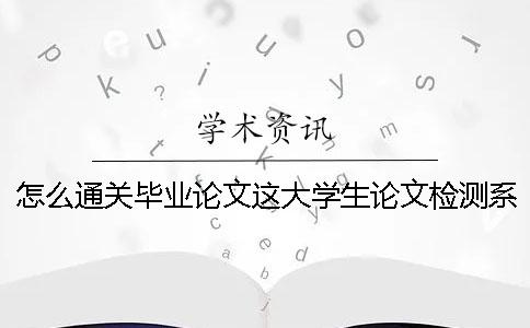 怎么通關畢業(yè)論文這大學生論文檢測系統(tǒng)個難纏的boss