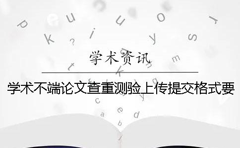 學術(shù)不端論文查重測驗上傳提交格式要求