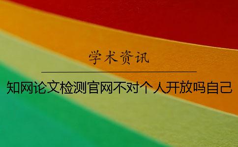 學(xué)術(shù)論文檢測官網(wǎng)不對個人開放嗎？自己怎么查重？