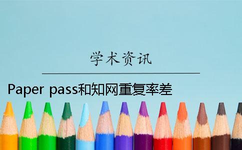 Paper pass和學術重復率差多少 paperpass和學術重復率差多少2019
