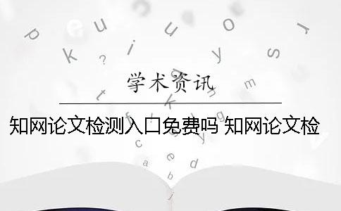 學術論文檢測入口免費嗎？ 學術論文檢測入口在哪