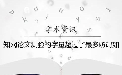 學(xué)術(shù)論文測(cè)驗(yàn)的字量超過了最多妨礙如何解決？