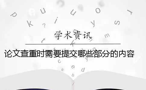 論文查重時(shí)需要提交哪些部分的內(nèi)容？ 論文查重需要提交封面嗎
