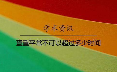 查重平常不可以超過(guò)多少時(shí)間