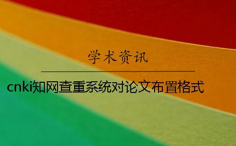 cnki學(xué)術(shù)查重系統(tǒng)對論文布置格式要求