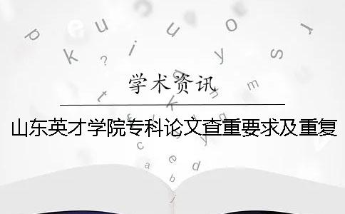 山東英才學(xué)院專科論文查重要求及重復(fù)率