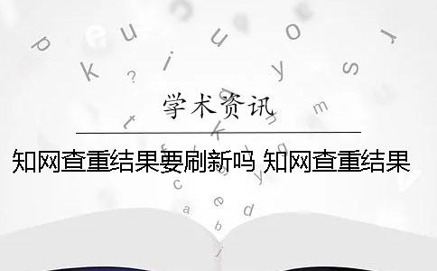 學(xué)術(shù)查重結(jié)果要刷新嗎 學(xué)術(shù)查重結(jié)果在哪里看