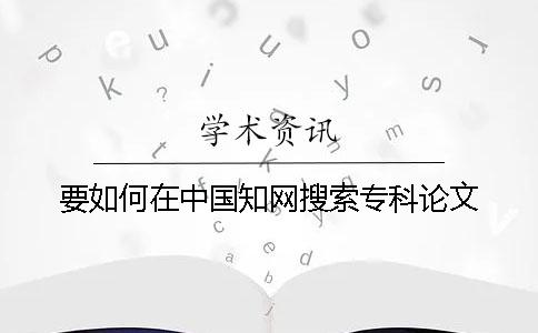 要如何在中國學術搜索專科論文