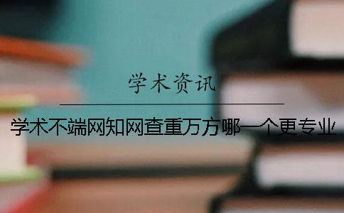 學(xué)術(shù)不端網(wǎng)學(xué)術(shù)查重萬方哪一個(gè)更專業(yè)