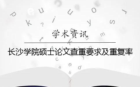 長沙學院碩士論文查重要求及重復率