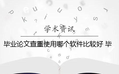 畢業(yè)論文查重使用哪個軟件比較好？ 畢業(yè)論文查重哪個比較準