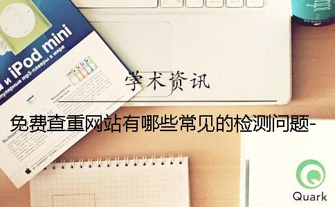 免費查重網站有哪些常見的檢測問題-