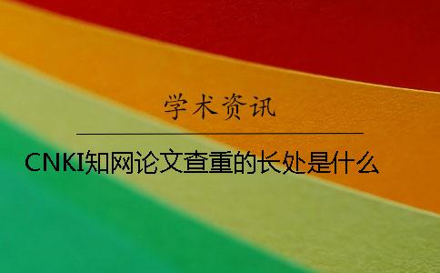 CNKI學(xué)術(shù)論文查重的長(zhǎng)處是什么？