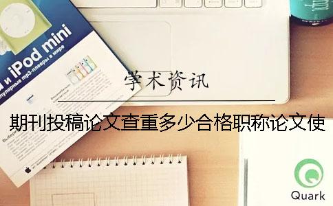 期刊投稿論文查重多少合格職稱論文使用學(xué)術(shù)查重哪個(gè)檢測系統(tǒng)？
