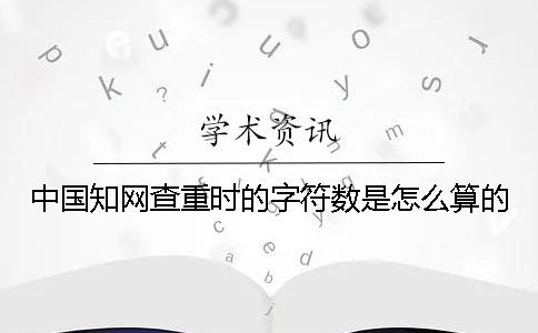 中國學(xué)術(shù)查重時(shí)的字符數(shù)是怎么算的？