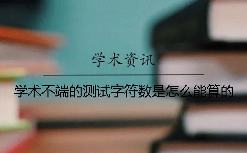 學術不端的測試字符數是怎么能算的？