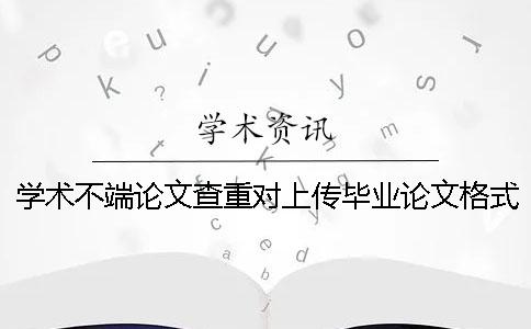學(xué)術(shù)不端論文查重對上傳畢業(yè)論文格式的要求