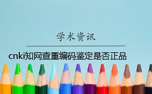 cnki學(xué)術(shù)查重編碼鑒定是否正品