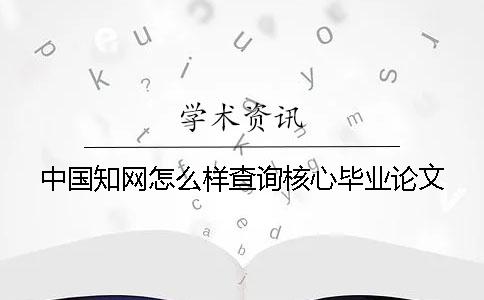 中國學(xué)術(shù)怎么樣查詢核心畢業(yè)論文
